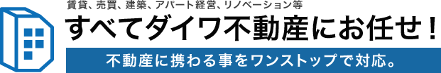 賃貸、売買、建築、アパート経営、リノベーション等すべてダイワ不動産にお任せ！