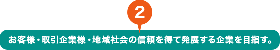 お客様・取引企業様・地域社会の信頼を得て発展する企業を目指す。