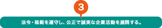 法令・規範を遵守し、公正で誠実な企業活動を展開する。