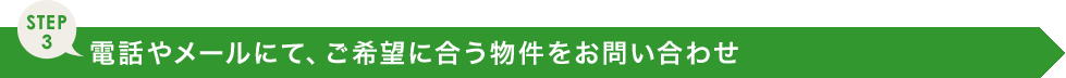 電話やメールにて、ご希望に合う物件をお問い合わせ