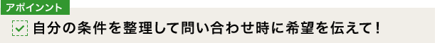 [アポインント]自分の条件を整理して問い合わせ時に希望を伝えて！