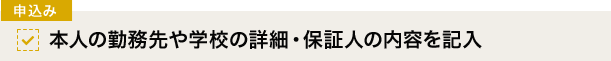 [申込み]本人の勤務先や学校の詳細・保証人の内容を記入