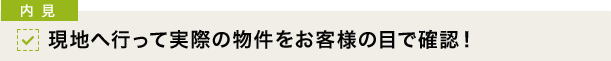 [内見]現地へ行って実際の物件をお客様の目で確認！