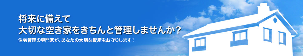 将来に備えて大切な空き家をきちんと管理しませんか？