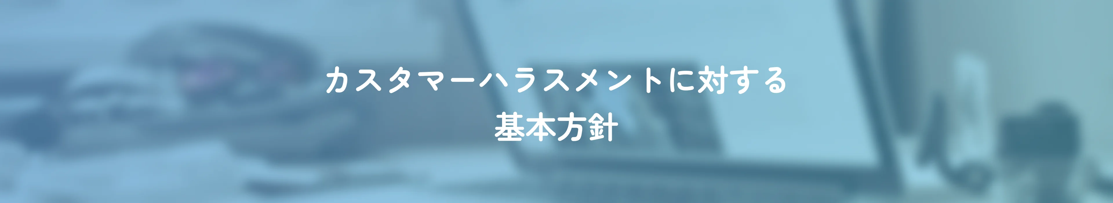 カスタマーハラスメントに対する基本方針